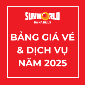 [THÔNG BÁO] BẢNG GIÁ VÉ VÀ DỊCH VỤ TẠI SUN WORLD BA NA HILLS NĂM 2025