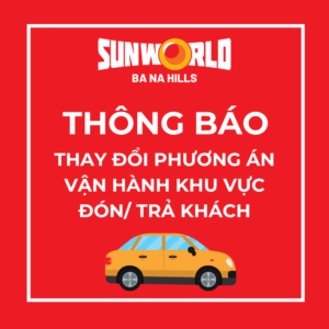 [THÔNG BÁO] THAY ĐỔI PHƯƠNG ÁN VẬN HÀNH KHU VỰC ĐÓN/ TRẢ KHÁCH TẠI SUN WORLD BA NA HILLS